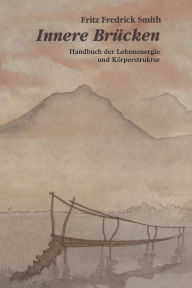 Title: Innere Brucken: Handbuch Der Lebensenergie Und Korperstruktur = Inner Bridges, Author: Fritz Frederick Smith M.D.