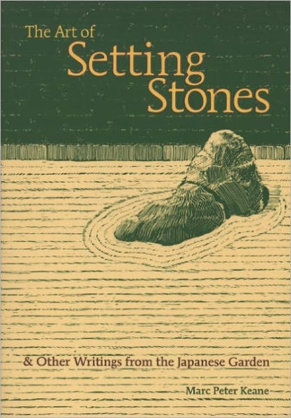 The Art of Setting Stones: & Other Writings from the Japanese Garden