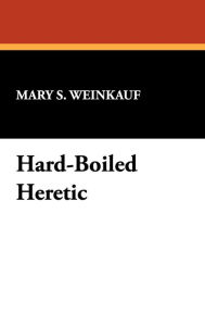 Title: Hard-Boiled Heretic, Author: Mary S Weinkauf