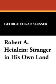 Title: Robert A. Heinlein: Stranger in His Own Land, Author: George Edgar Slusser