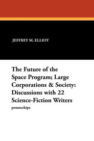 Title: The Future of the Space Program; Large Corporations & Society: Discussions with 22 Science-Fiction Writers, Author: Jeffrey M Elliot