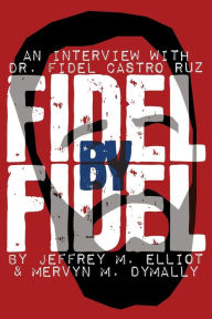 Title: Fidel by Fidel: An Interview with Dr. Fidel Castro Ruz, President of the Republic of Cuba, Author: Fidel Castro