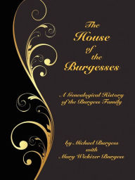 Title: The House of the Burgesses: Being a Genealogical History of William Burgess of Richmond (later King George) County, Virginia, His Son, Edward Burgess of Stafford (later King George) County, Virginia, with the Descendants in the Male Line of Edward's Five / Edition 2, Author: Michael Burgess