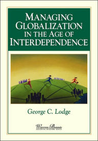 Title: Managing Globalization in the Age of Interdependence / Edition 1, Author: George C. Lodge