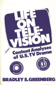 Title: Life on Television: Content Analyses of U.S. TV Drama, Author: Bradley S. Greenberg