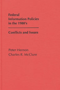 Title: Federal Information Policies in the 1980's: Conflicts and Issues, Author: Peter Hernon