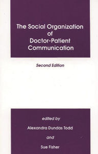 Title: The Social Organization of Doctor-Patient Communication / Edition 2, Author: Alexandra Dundras Todd