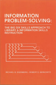 Title: Information Problem-Solving: The Big6 Skills Approach to Library and Information Skills Instruction / Edition 1, Author: Michael B. Eisenberg