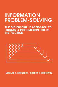 Title: Information Problem-Solving: The Big6 Skills Approach to Library and Information Skills Instruction, Author: Michael B. Eisenberg