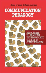 Title: Communication Pedagogy: Approaches to Teaching Undergraduate Courses in Communication, Author: Linda Costigan Lederman