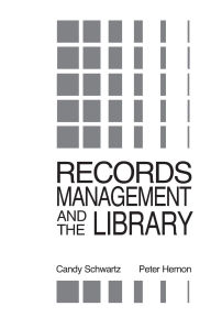 Title: Records Management and the Library: Issues and Practices, Author: Candy Schwartz
