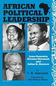 Title: African Political Leadership: Jomo Kenyatta, Kwame Nkrumah, and Julius K. Nyerere / Edition 1, Author: A. B. Assensoh