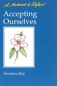 Title: Accepting Ourselves Moments to Reflect: A Moment to Reflect, Author: Veronica Ray