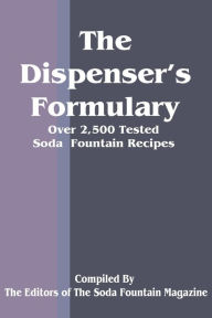 Title: The Dispenser's Formulary: A Handbook of Over 2,500 Tested Recipes with a Catalog of Apparatus, Sundries and Supplies, Author: Soda Fountain Trade Magazine