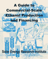 Title: A Guide to Commercial-Scale Ethanol Production and Financing, Author: Solar Energy Research Institute