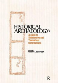 Title: Historical Archaeology: A Guide to Substantive and Theoretical Contributions / Edition 1, Author: Robert Schuyler