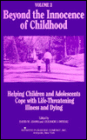Beyond the Innocence of Childhood: Helping Children and Adolescents Cope with Life-Threatening Illness and Dying, Volume 3
