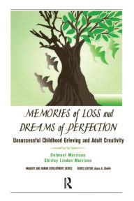 Title: Memories of Loss and Dreams of Perfection: Unsuccessful Childhood Grieving and Adult Creativity, Author: Delmont Morrison