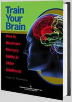 Train Your Brain: How to Maximize Memory Ability in Older Adulthood / Edition 1