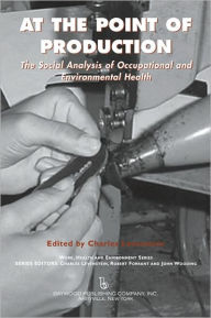 Title: At the Point of Production: The Social Analysis of Occupational and Environmental Health, Author: Charles Levenstein