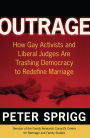 Outrage: How Gay Activists and Liberal Judges Are Trashing Democracy to Redefine Marriage