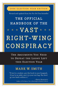 The Official Handbook of the Vast Right-Wing Conspiracy 2006: The Arguments You Need to Defeat the Loony Left