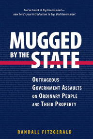 Mugged by the State: Outrageous Government Assaults on Ordinary People and Their Property