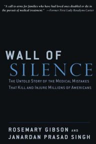 Title: Wall of Silence: The Untold Story of the Medical Mistakes That Kill and Injure Millions of Americans, Author: Rosemary Gibson