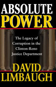Title: Absolute Power: The Legacy of Corruption in the Clinton-Reno Justice Department, Author: David Limbaugh