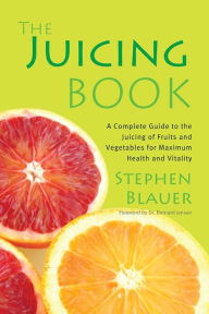 Title: The Juicing Book: A Complete Guide to the Juicing of Fruits and Vegetables for Maximum Health, Author: Stephen Blauer