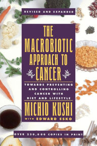Title: The Macrobiotic Approach to Cancer: Towards Preventing and Controlling Cancer with Diet and Lifestyle, Author: Kushi Michio