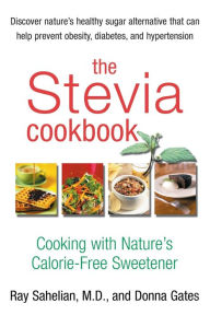 Title: The Stevia Cookbook: Cooking with Nature's Calorie-Free Sweetener, Author: Ray Sahelian