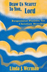Title: Draw Us Nearer to You, Lord: Responsive Prayers for Christian Worship, Author: Linda J Werman