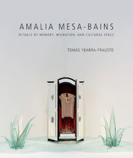 Title: Amalia Mesa-Bains: Rituals of Memory, Migration, and Cultural Space, Author: Tomás Ybarra-Frausto