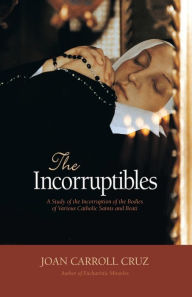 Title: Incorruptibles: A Study of the Incorruption of the Bodies of Various Catholic Saints and Beati, Author: Joan Carroll Cruz