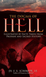 Title: The Dogma of Hell: Illustrated by Facts Taken from Profane and Sacred History, Author: F. X. Schouppe S.J.