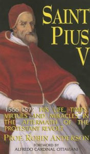 St. Pius V: His Life, Times, Virtues and Miracles