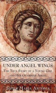 Title: Under Angel Wings: The True Story of a Young Girl and Her Guardian Angel, Author: Maria Antonia