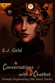 Title: Conversations with a Chatbot: Prompt Engineering (the Short Form), Author: E.J. Gold