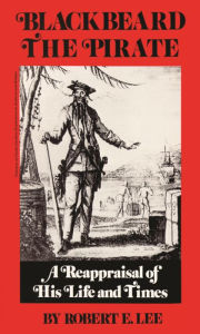 Title: Blackbeard the Pirate: A Reappraisal of His Life and Times, Author: Robert E. Lee