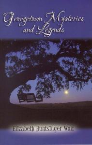 Title: Georgetown Mysteries and Legends, Author: Elizabeth Huntsinger Wolf