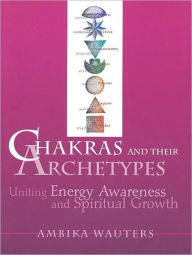 Title: Chakras and Their Archetypes: Uniting Energy Awareness and Spiritual Growth, Author: Ambika Wauters