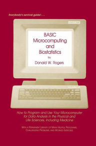 Title: BASIC Microcomputing and Biostatistics: How to Program and Use Your Microcomputer for Data Analysis in the Physical and Life Sciences, Including Medicine / Edition 1, Author: Donald W. Rogers