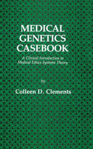 Title: Medical Genetics Casebook: A Clinical Introduction to Medical Ethics Systems Theory, Author: Colleen D. Clements