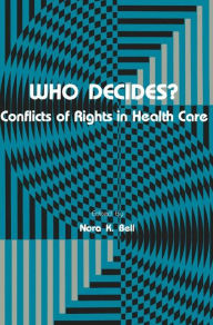 Title: Who Decides?: Conflicts of Rights in Health Care / Edition 1, Author: Nora K. Bell
