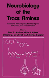 Title: Neurobiology of the Trace Amines: Analytical, Physiological, Pharmacological, Behavioral, and Clinical Aspects / Edition 1, Author: Alan A. Boulton