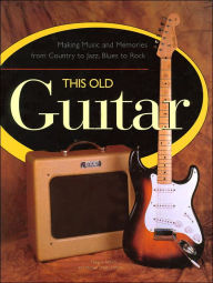 This Old Guitar: Making Music and Memories from Country to Jazz, Blues to Rock