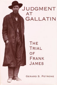 Title: Judgment at Gallatin: The Trial of Frank James, Author: Gerard S. Petrone