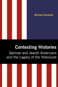 Title: Contesting Histories: German and Jewish Americans and the Legacy of the Holocaust, Author: Michael Schuldiner