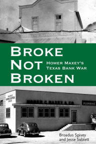 Title: Broke, Not Broken: Homer Maxey's Texas Bank War, Author: Broadus Spivey